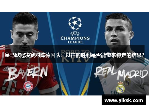 皇马欧冠决赛对阵德国队：以往的胜利是否能带来稳定的结果？
